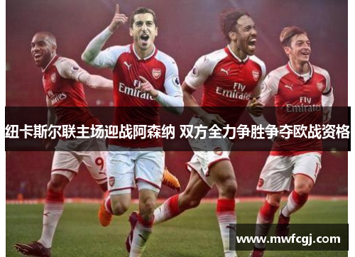 纽卡斯尔联主场迎战阿森纳 双方全力争胜争夺欧战资格