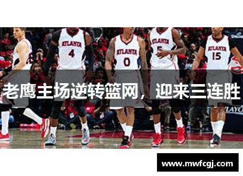 老鹰主场逆转篮网，迎来三连胜