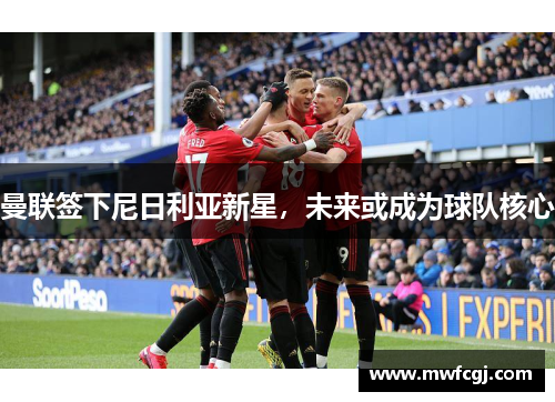 曼联签下尼日利亚新星，未来或成为球队核心