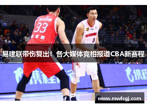 易建联带伤复出！各大媒体竞相报道CBA新赛程