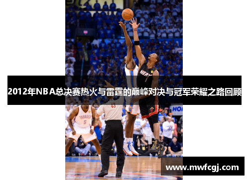 2012年NBA总决赛热火与雷霆的巅峰对决与冠军荣耀之路回顾