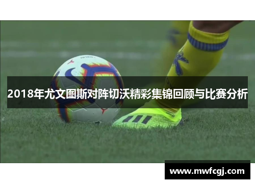 2018年尤文图斯对阵切沃精彩集锦回顾与比赛分析