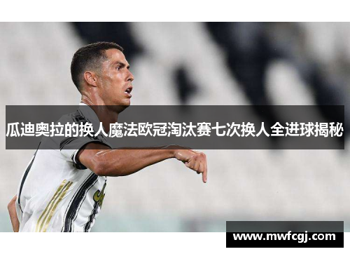 瓜迪奥拉的换人魔法欧冠淘汰赛七次换人全进球揭秘