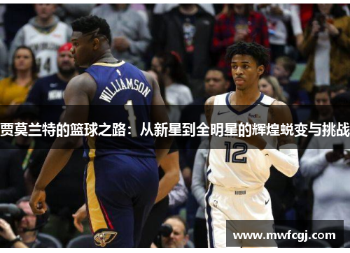 贾莫兰特的篮球之路：从新星到全明星的辉煌蜕变与挑战