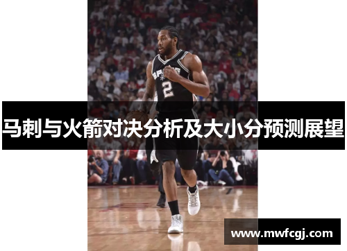 马刺与火箭对决分析及大小分预测展望