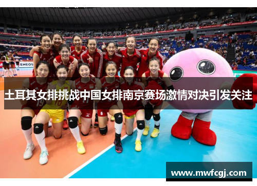 土耳其女排挑战中国女排南京赛场激情对决引发关注