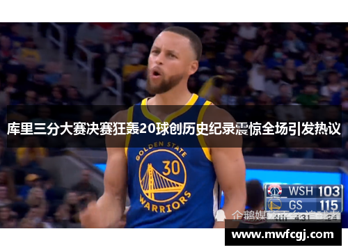 库里三分大赛决赛狂轰20球创历史纪录震惊全场引发热议