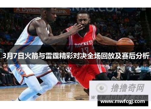 3月7日火箭与雷霆精彩对决全场回放及赛后分析