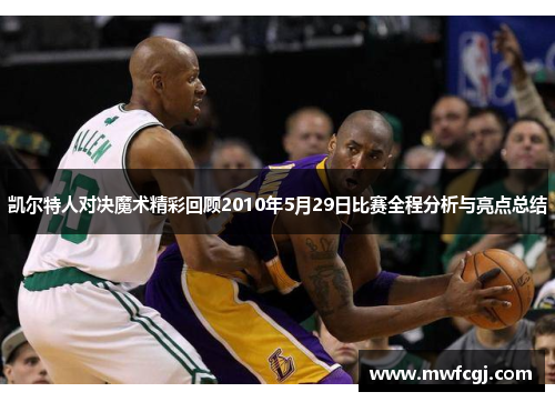 凯尔特人对决魔术精彩回顾2010年5月29日比赛全程分析与亮点总结